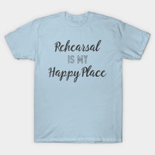 Rehearsal is my Happy Place T-Shirt